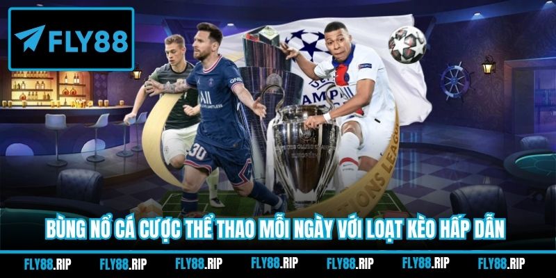 Bùng nổ cá cược thể thao mỗi ngày với loạt kèo hấp dẫn