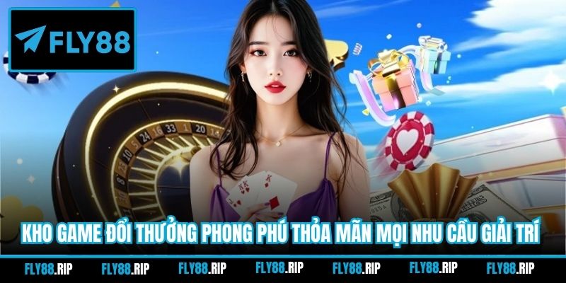 Kho game đổi thưởng phong phú thỏa mãn mọi nhu cầu giải trí