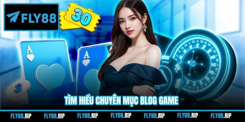 Tìm hiểu chuyên mục Blog game