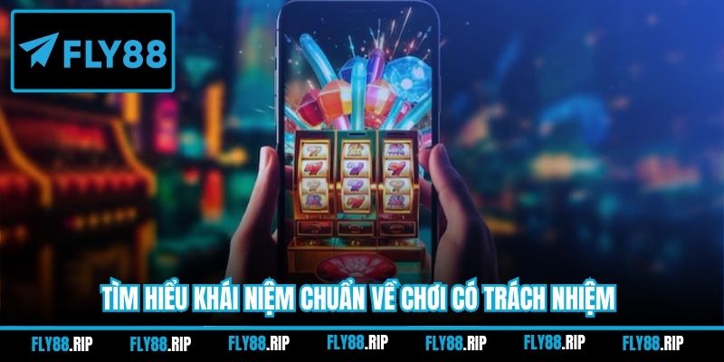 Tìm hiểu khái niệm chuẩn về chơi có trách nhiệm